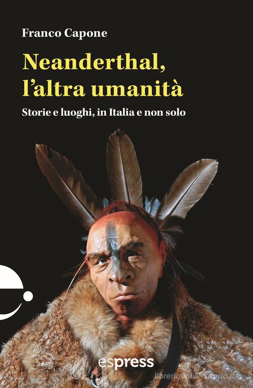 Neanderthal, l'altra umanità. Storie e luoghi in Italia e non solo di Franco Capone edito da Espress Edizioni