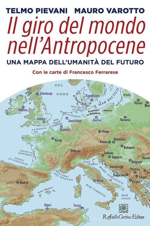 Il giro del mondo nell'Antropocene. Una mappa dell'umanità del futuro di Telmo Pievani, Mauro Varotto edito da Raffaello Cortina Editore