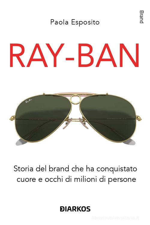 Ray-Ban. Storia del brand che ha conquistato cuore e occhi di milioni di persone di Paola Esposito edito da DIARKOS