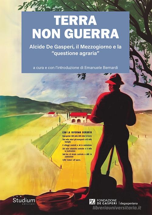 Terra non guerra. Alcide De Gasperi, il Mezzogiorno e la «questione agraria» edito da Studium