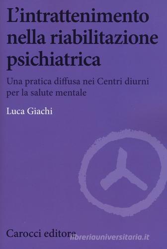 L' intrattenimento nella riabilitazione psichiatrica. Una pratica diffusa nei centri diurni per la salute mentale di Luca Giachi edito da Carocci