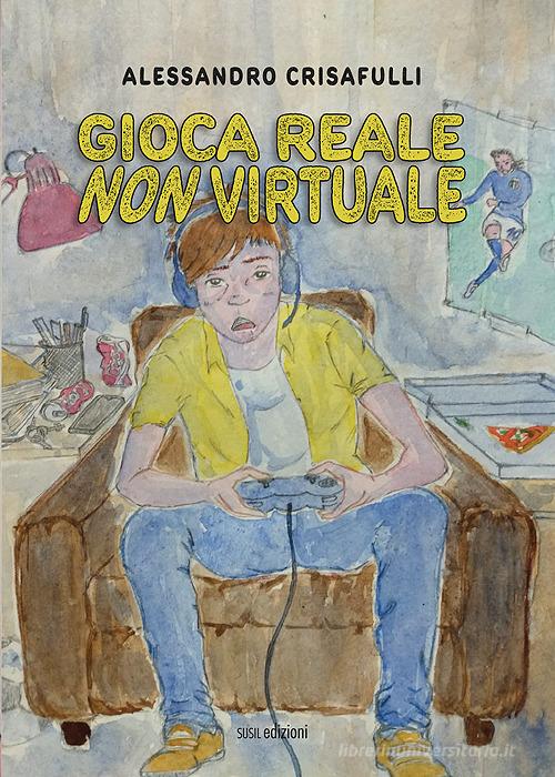 Gioca reale non virtuale di Alessandro Crisafulli edito da Susil Edizioni