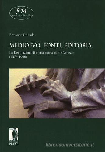 Medioevo, fonti, editoria. La Deputazione di storia patria per le Venezie (1873-1900) di Ermanno Orlando edito da Firenze University Press