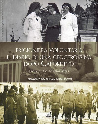 Prigioniera volontaria. Il diario di una crocerossina a Udine dopo Caporetto di Paola Di Colloredo Mels edito da Gaspari