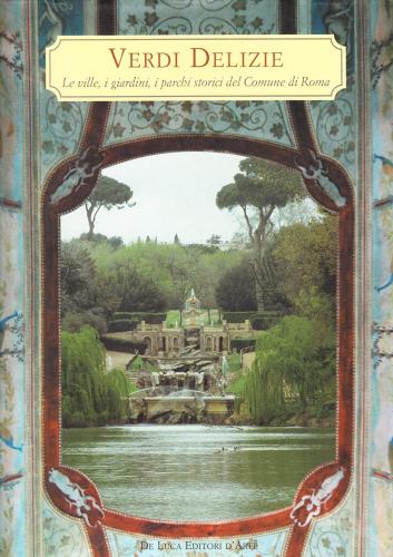 Verdi delizie. Le ville, i giardini, i parchi storici del Comune di Roma di Alberta Campitelli edito da De Luca Editori d'Arte