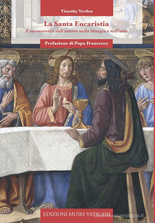 La Santa Eucaristia. Il sacramento dell'amore nella liturgia e nell'arte di Timothy Verdon edito da Edizioni Musei Vaticani