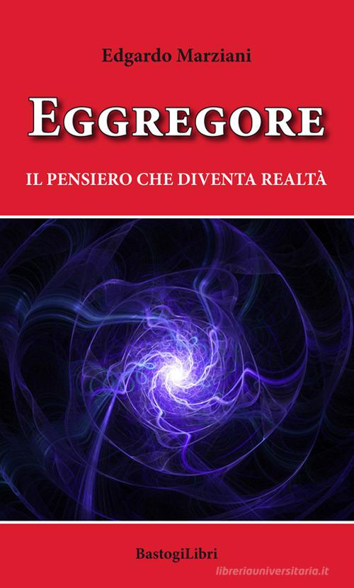 Eggregore. Il pensiero che diventa realtà di Edgardo Marziani edito da BastogiLibri