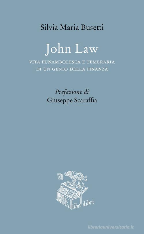 John Law. Vita funambolesca e temeraria di un genio della finanza di Silvia Maria Busetti edito da Liberilibri