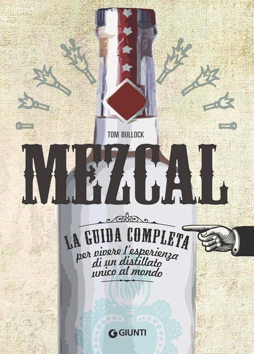 Mezcal. La guida completa per vivere l'esperienza di un distillato unico al mondo di Tom Bullock edito da Giunti Editore