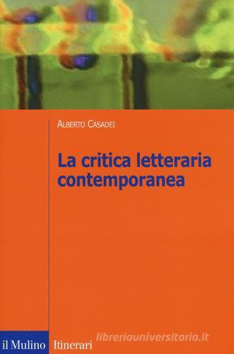 La critica letteraria contemporanea di Alberto Casadei edito da Il Mulino