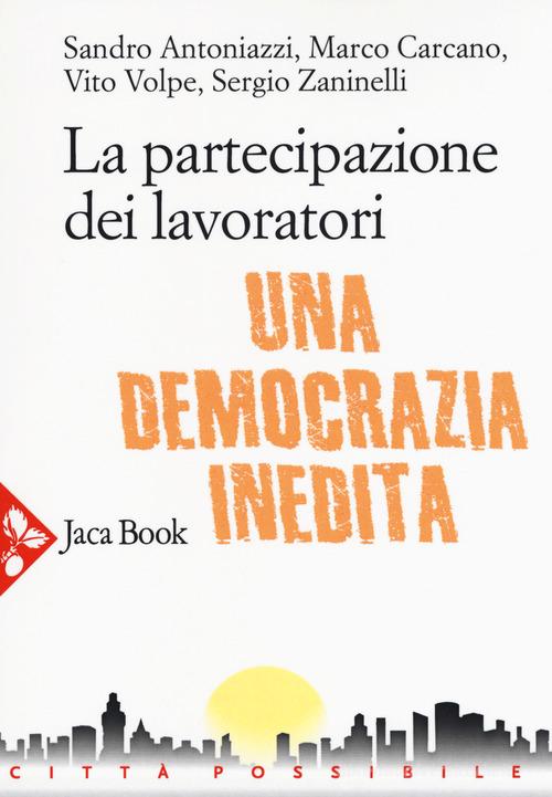 La partecipazione dei lavoratori. Una democrazia inedita di Sandro Antoniazzi, Marco Carcano, Vito Volpe edito da Jaca Book