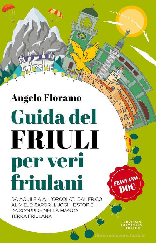 Guida del Friuli per veri friulani. Da Aquileia all'Orcolat, dal frico al miele: sapori, luoghi e storie da scoprire nella magica terra friulana  di Angelo Floramo edito da Newton Compton Editori