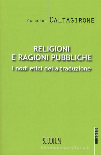 Religioni e ragioni pubbliche. I nodi etici della traduzione di Calogero Caltagirone edito da Studium