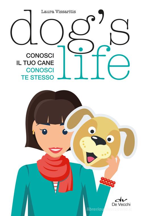 Dog's life. Conosci il tuo cane, conosci te stesso di Laura Vissaritis edito da De Vecchi
