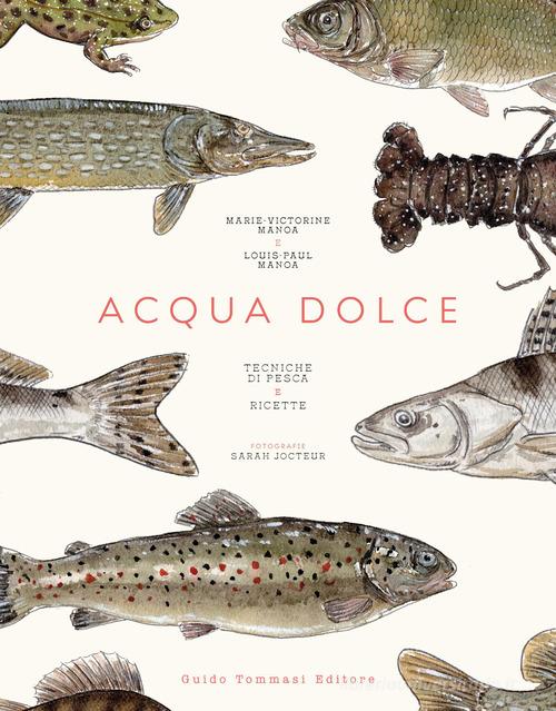 Acqua dolce. Tecniche di pesca e ricette di Marie-Victorine Manoa, Louis-Paul Manoa edito da Guido Tommasi Editore-Datanova