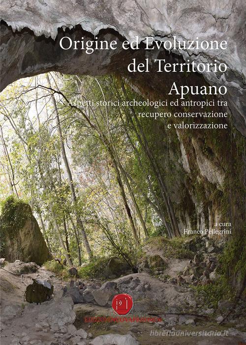 Origine ed evoluzione del territorio apuano. Aspetti storici archeologici ed antropici tra recupero conservazione e valorizzazione di Franco Pellegrini edito da Nuova Prhomos