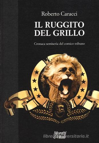 Il ruggito del Grillo. Cronaca semiseria del comico tribuno di Roberto Caracci edito da Moretti & Vitali