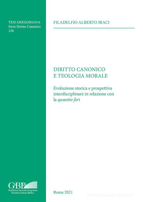 Diritto canonico e teologia morale. Evoluzione storica e prospettiva interdisciplinare in relazione con la quaestio fori di Filadelfio Alberto Iraci edito da Pontificia Univ. Gregoriana