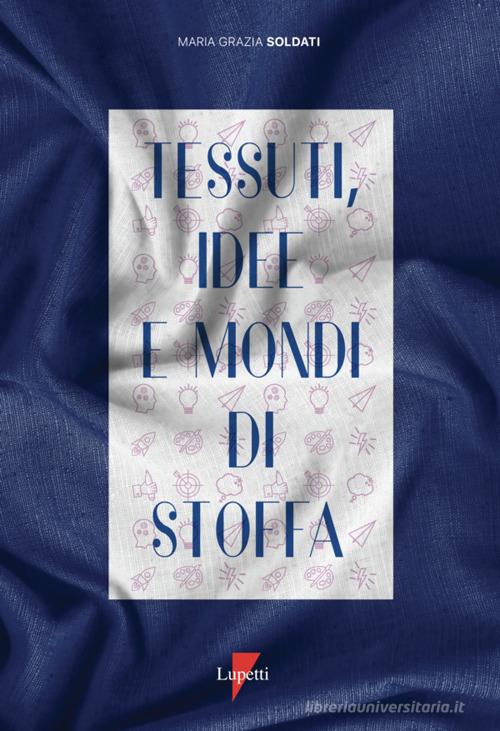 Tessuti, idee e mondi di stoffa. Ediz. a colori di Maria Grazia Soldati edito da Lupetti