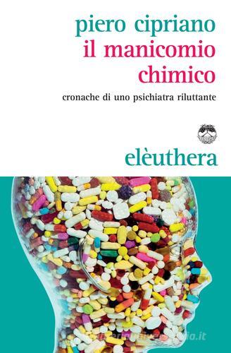 Il manicomio chimico. Cronache di uno psichiatra riluttante di Piero Cipriano edito da Elèuthera