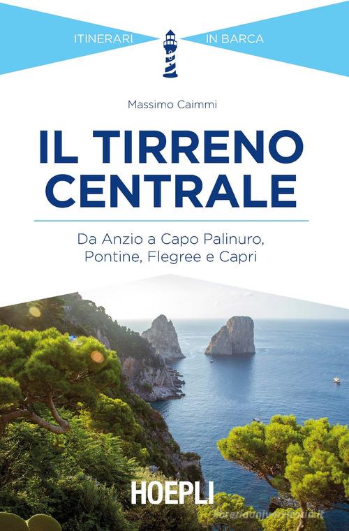 Il Tirreno centrale. Da Anzio a Capo Palinuro, Pontine, Flegree e Capri di Massimo Caimmi edito da Hoepli