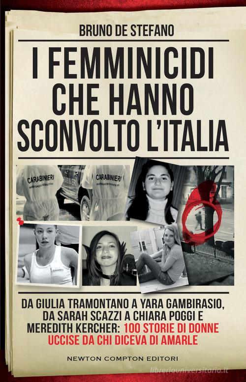 I femminicidi che hanno sconvolto l'Italia. Da Giulia Tramontano a Yara Gambirasio, da Sarah Scazzi a Chiara Poggi e Meredith Kercher: 100 storie di donne uccise da ch di Bruno De Stefano edito da Newton Compton Editori