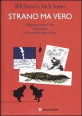 Strano ma vero. Risposte scientifiche a domande (più o meno) quotidiane di Bill Sones, Rich Sones edito da Longanesi