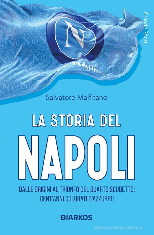 La storia del Napoli. Dalle origini al trionfo del quarto scudetto: cent'anni colorati d'azzurro di Salvatore Malfitano edito da DIARKOS