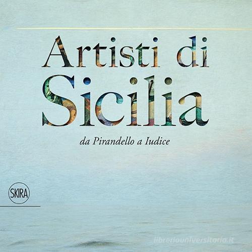 Artisti di Sicilia. Da Pirandello a Iudice edito da Skira