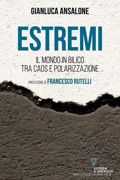 Estremi. Il mondo in bilico tra caos e polarizzazione di Gianluca Ansalone edito da Guerini e Associati
