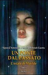 Libro Un ponte dal passato. L'estate di Matilde di Antonietta Guerra Siponta, M. Deborah Guerra Narratori italiani di BastogiLibri