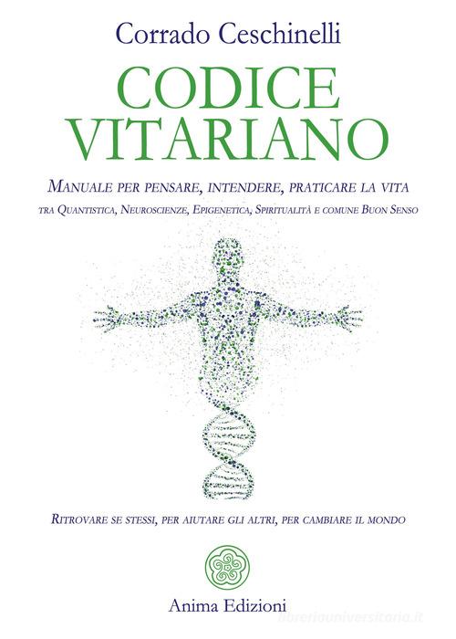 Codice vitariano. Manuale per pensare, intendere, praticare la vita tra quantistica, neuroscienze, epigenetica, spiritualità e comune buon senso. Ritrovare se stessi di Corrado Ceschinelli edito da Anima Edizioni