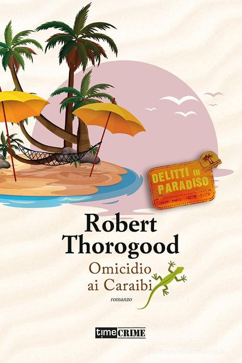 Omicidio ai Caraibi. Delitti in paradiso vol.4 di Robert Thorogood edito da Time Crime