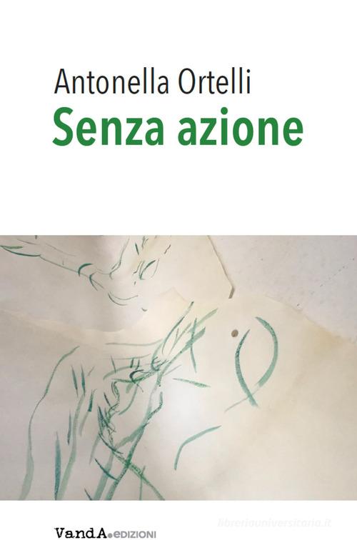 Senza azione di Antonella Ortelli edito da Vanda Edizioni