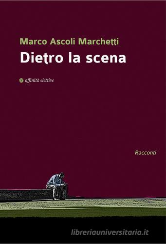 Dietro la scena di Marco Ascoli Marchetti edito da Affinità Elettive Edizioni
