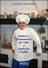 E... adesso cucino io!!! Pasticci, frammenti di vita e antiche ricette di Jacopo Privitera edito da Centro Stampa Offset