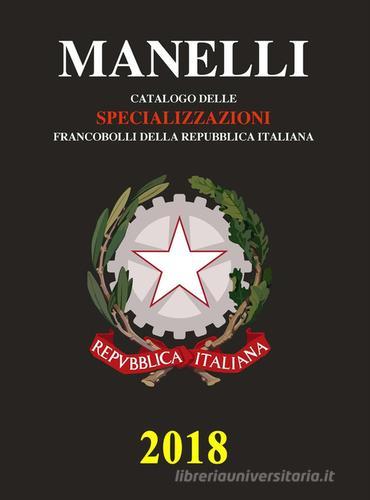 Catalogo delle specializzazioni francobolli della Repubblica italiana 2018 di Marcello Manelli edito da Manelli Marcello