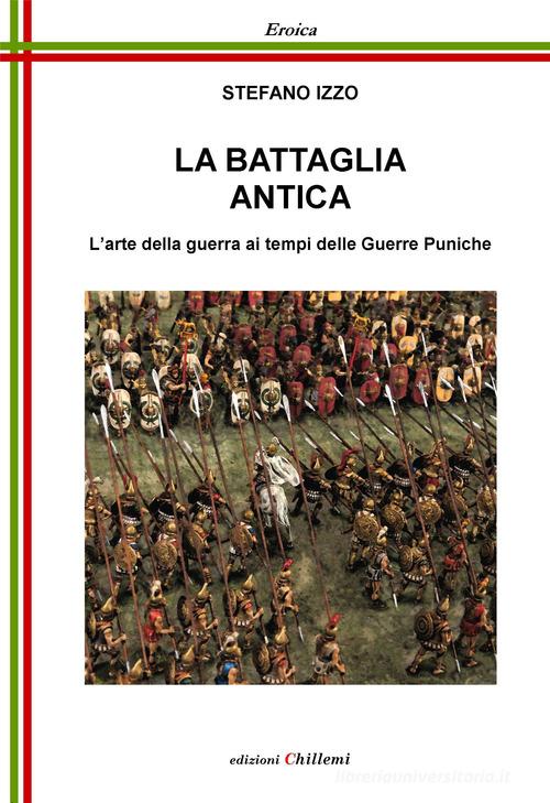 La battaglia antica. L'arte della guerra ai tempi delle guerre puniche di Stefano Izzo edito da Chillemi