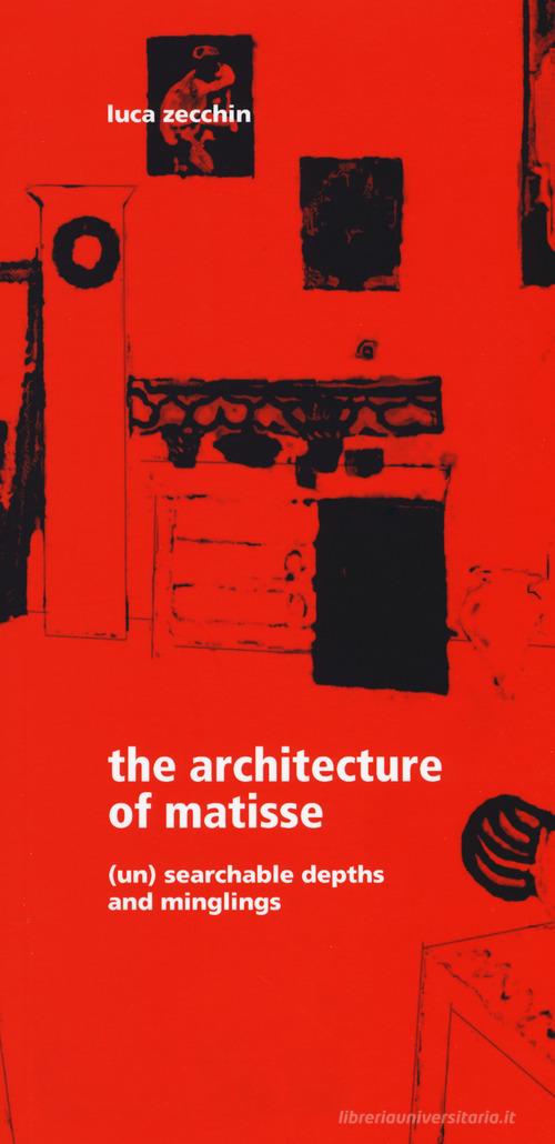 The architecture of Matisse. (Un) searchable depths and minglings di Luca Zecchin edito da Listlab