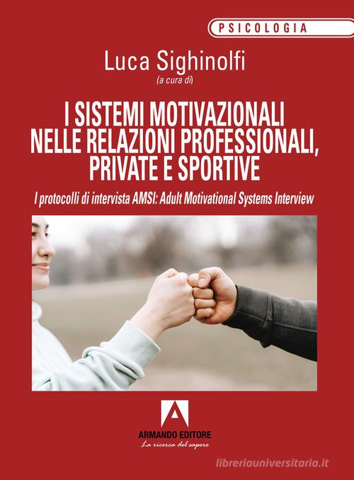 I sistemi motivazionali nelle relazioni professionali, private e sportive. I protocolli di intervista AMSI: Adult Motivational Systems Interview edito da Armando Editore