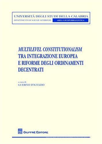 Multilevel constitutionalism tra integrazione europea e riforme degli ordinamenti decentrati edito da Giuffrè