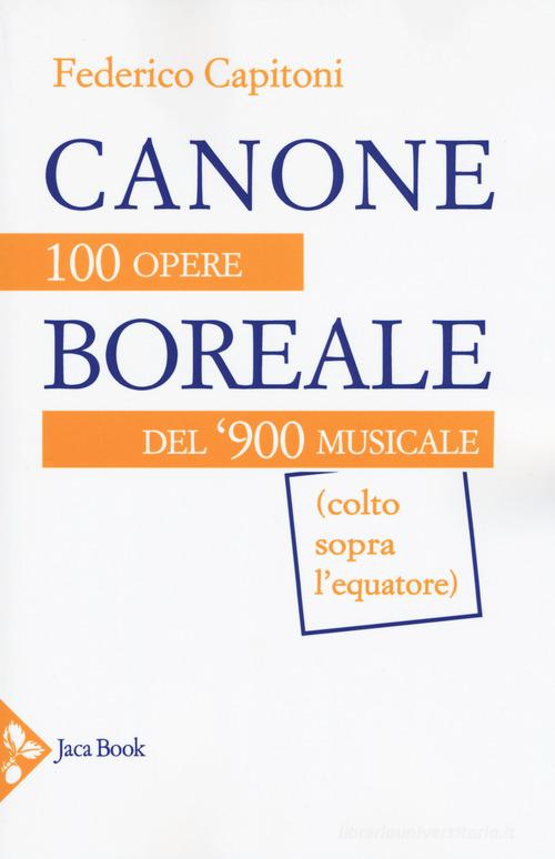 Canone boreale. 100 opere del '900 musicale (colto sopra l'equatore) di Federico Capitoni edito da Jaca Book