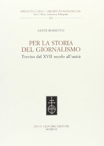 Per la storia del giornalismo. Treviso dal XVII secolo all'unità di Sante Rossetto edito da Olschki