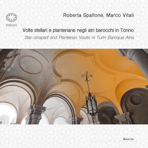 Volte stellari e planteriane negli atri barocchi in Torino-Star-shaped and planterian vaults in Turin Baroque Atria. Ediz. illustrata di Roberta Spallone, Marco Vitali edito da Aracne