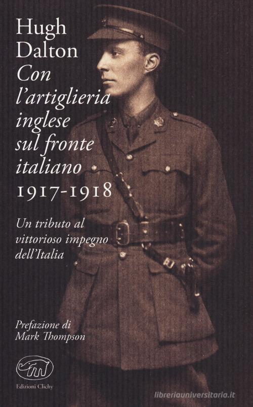 Con l'artiglieria inglese sul fronte italiano 1917-1918. Un tributo al vittorioso impegno dell'Italia di Hugh Dalton edito da Edizioni Clichy