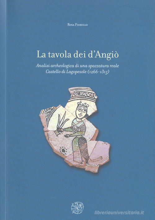 La tavola dei d'Angiò. Analisi archeologica di una spazzatura reale. Castello di Lagopesole (1266-1315) di Rosa Fiorillo edito da All'Insegna del Giglio
