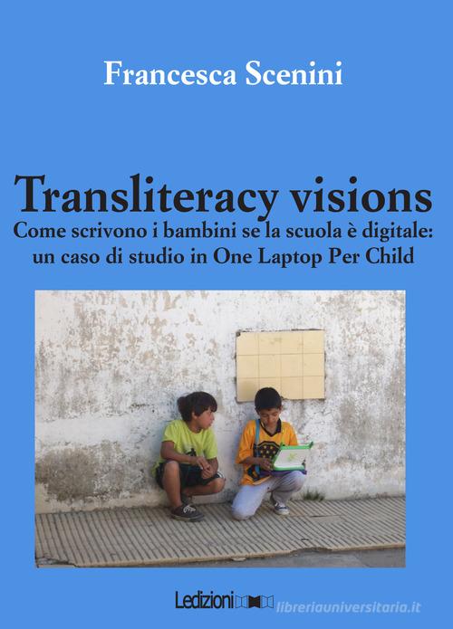 Transliteracy visions. Come scrivono i bambini se la scuola è digitale: un caso di studio in one laptop per child di Francesca Scenini edito da Ledizioni