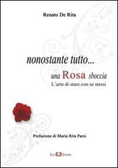 Nonostante tutto... una rosa sboccia. L'arte di stare con se stessi di Renato De Rita edito da Este Edition