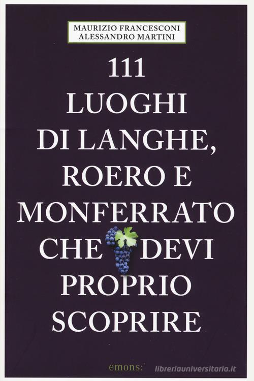 111 luoghi di Langhe, Roero e Monferrato che devi proprio scoprire di Maurizio Francesconi, Alessandro Martini edito da Emons Edizioni