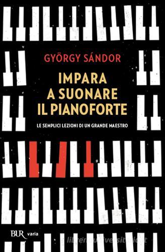 Impara a suonare il pianoforte di Gyorgy Sandor edito da Rizzoli